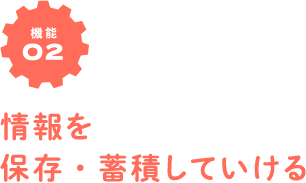 機能02　情報を保存・蓄積していける