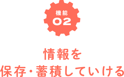 機能02　情報を保存・蓄積していける