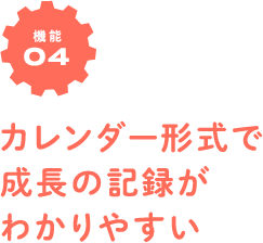 機能04　カレンダー形式で成長の記録がわかりやすい