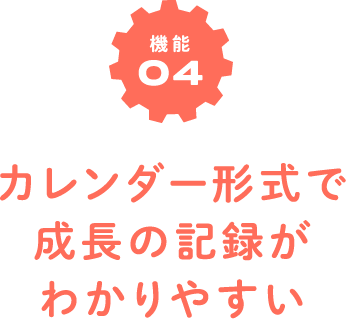 機能04　カレンダー形式で成長の記録がわかりやすい