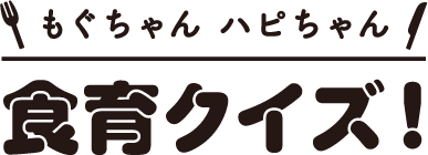 もぐちゃんハピちゃん 食育クイズ！