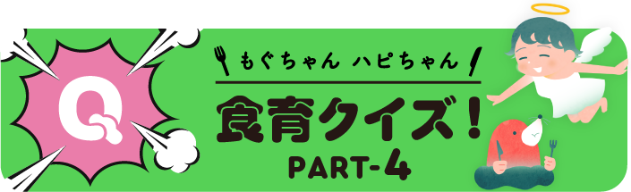 もぐちゃんハピちゃん『食育クイズ』PART-4