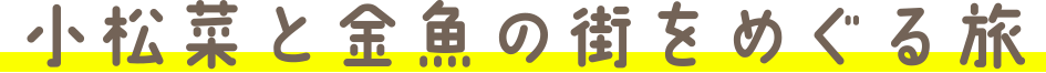 小松菜と金魚の街をめぐる旅