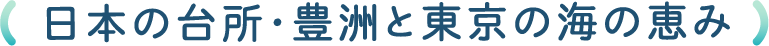 日本の台所・豊洲と東京の海の恵み
