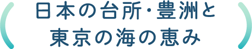 日本の台所・豊洲と東京の海の恵み