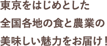 東京をはじめとした全国各地の食と農業の美味しい魅力をお届け！