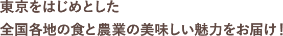 東京をはじめとした全国各地の食と農業の美味しい魅力をお届け！