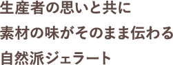 生産者の思いと共に素材の味がそのまま伝わる自然派ジェラート