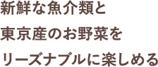 新鮮な魚介類と東京産のお野菜をリーズナブルに楽しめる