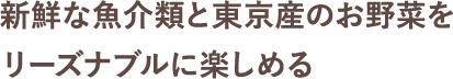 新鮮な魚介類と東京産のお野菜をリーズナブルに楽しめる