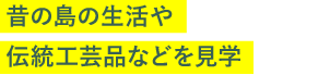 昔の島の生活や伝統工芸品などを見学