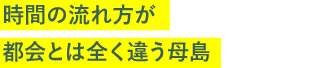 時間の流れ方が都会とは全く違う母島