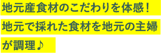 地元産食材のこだわりを体感！地元で採れた食材を地元の主婦が調理♪